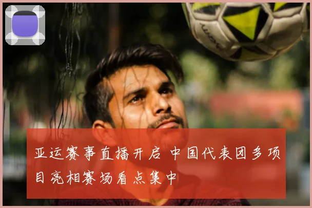 亚运赛事直播开启 中国代表团多项目亮相赛场看点集中
