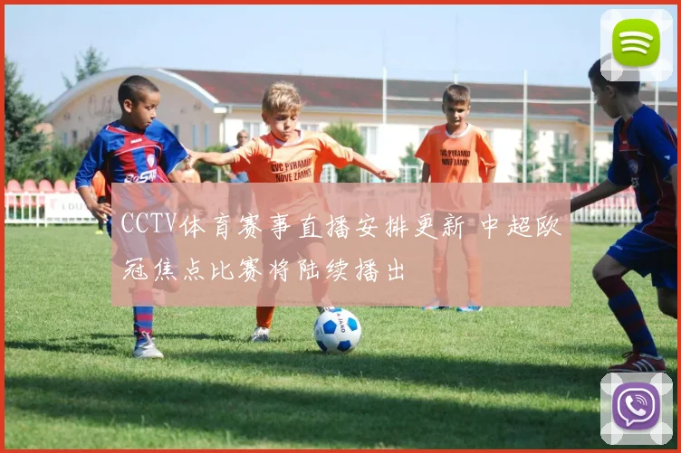 CCTV体育赛事直播安排更新 中超欧冠焦点比赛将陆续播出