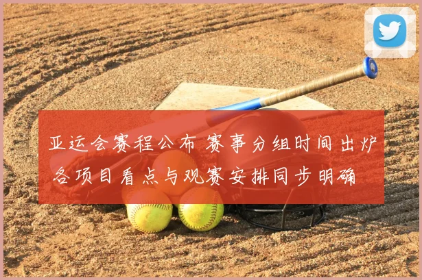 亚运会赛程公布 赛事分组时间出炉 各项目看点与观赛安排同步明确