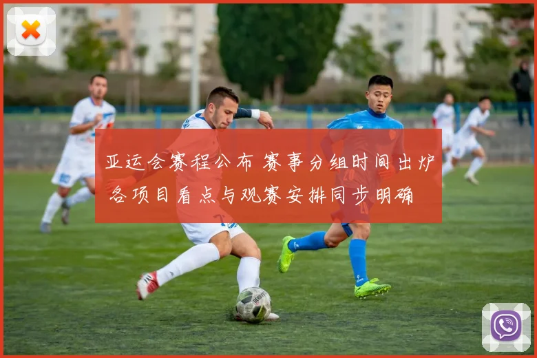 亚运会赛程公布 赛事分组时间出炉 各项目看点与观赛安排同步明确